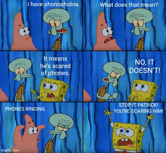 Phonophobia | I have phonophobia. What does that mean? It means he's scared of phones. NO, IT DOESN'T! STOP IT PATRICK! YOU'RE SCARING HIM! PHONES RINGING | image tagged in stop it patrick you're scaring him,funny,memes,phonophobia,phones,phobia | made w/ Imgflip meme maker