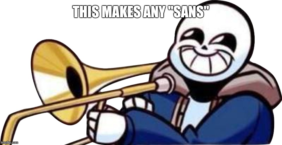 Trumpet sans | THIS MAKES ANY "SANS" | image tagged in trumpet sans | made w/ Imgflip meme maker