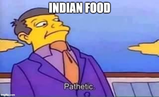 skinner pathetic | INDIAN FOOD | image tagged in skinner pathetic | made w/ Imgflip meme maker