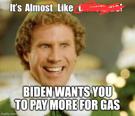 BIDEN WANTS YOU TO PAY MORE FOR GAS | image tagged in funny memes | made w/ Imgflip meme maker