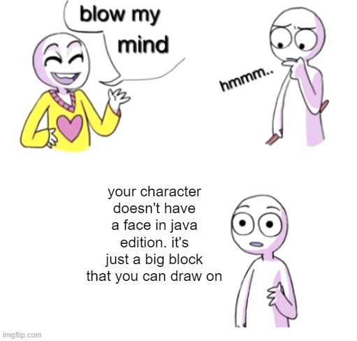 Minecraft meme | your character doesn't have a face in java edition. it's just a big block that you can draw on | image tagged in blow my mind,minecraft,bedrock edition,facts | made w/ Imgflip meme maker