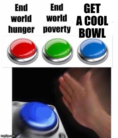 3 Button Decision | GET A COOL BOWL | image tagged in 3 button decision | made w/ Imgflip meme maker