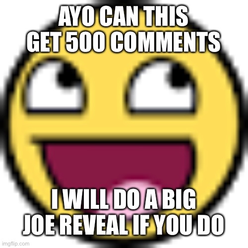 Epic face | AYO CAN THIS GET 500 COMMENTS; I WILL DO A BIG JOE REVEAL IF YOU DO | image tagged in epic face | made w/ Imgflip meme maker