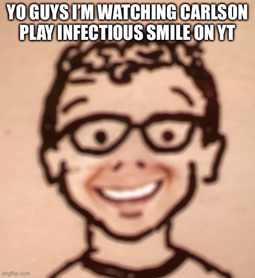YO GUYS I’M WATCHING CARLSON PLAY INFECTIOUS SMILE ON YT | image tagged in smiling accurate declan drawing | made w/ Imgflip meme maker