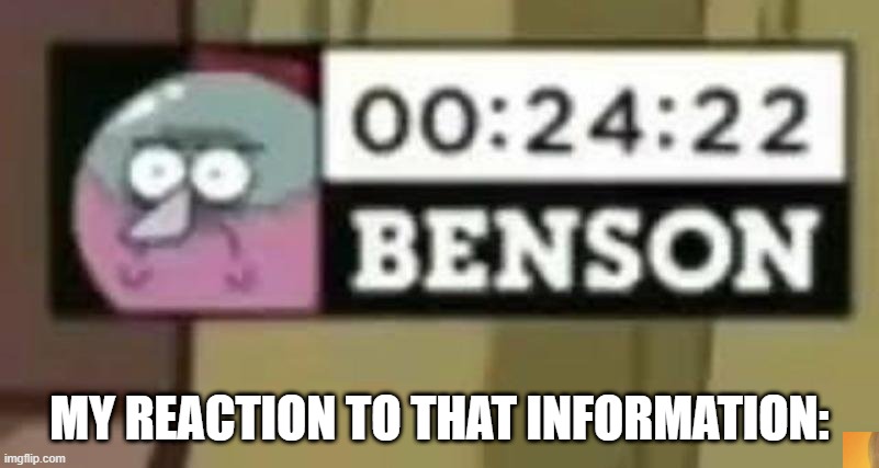 not me | MY REACTION TO THAT INFORMATION: | image tagged in benson | made w/ Imgflip meme maker