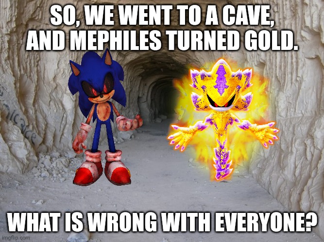 GOLD GOLD GOLD GOLD GOLD GOLD GOLD GOLD GOLD GOLD GOLD GOLD GOLD. | SO, WE WENT TO A CAVE, AND MEPHILES TURNED GOLD. WHAT IS WRONG WITH EVERYONE? | image tagged in cave,sonic the hedgehog,gold,silver,mine | made w/ Imgflip meme maker