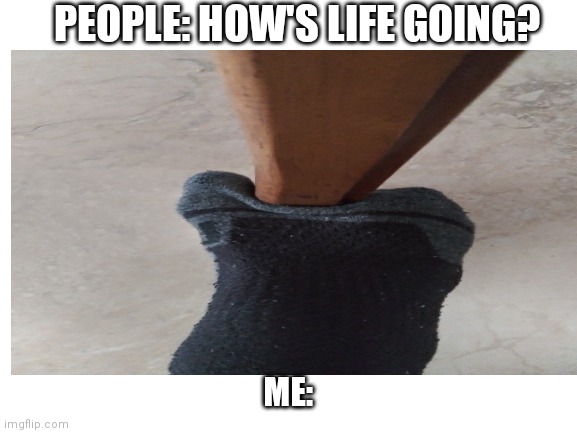 Life | PEOPLE: HOW'S LIFE GOING? ME: | image tagged in sussy | made w/ Imgflip meme maker