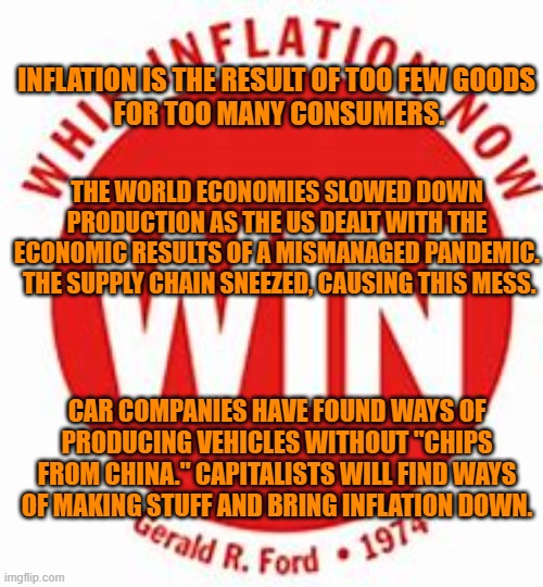 "Harold Hill," politicians want you to know that there's "Trouble! Right here in River City!"" | INFLATION IS THE RESULT OF TOO FEW GOODS
 FOR TOO MANY CONSUMERS. THE WORLD ECONOMIES SLOWED DOWN PRODUCTION AS THE US DEALT WITH THE ECONOMIC RESULTS OF A MISMANAGED PANDEMIC.  THE SUPPLY CHAIN SNEEZED, CAUSING THIS MESS. CAR COMPANIES HAVE FOUND WAYS OF PRODUCING VEHICLES WITHOUT "CHIPS FROM CHINA." CAPITALISTS WILL FIND WAYS OF MAKING STUFF AND BRING INFLATION DOWN. | image tagged in politics | made w/ Imgflip meme maker