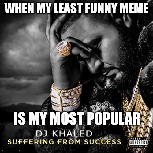 dj khaled suffering from success meme | WHEN MY LEAST FUNNY MEME; IS MY MOST POPULAR | image tagged in dj khaled suffering from success meme | made w/ Imgflip meme maker