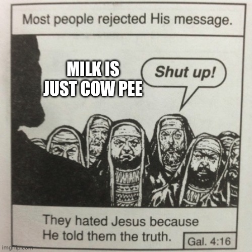 They hated jesus because he told them the truth | MILK IS JUST COW PEE | image tagged in they hated jesus because he told them the truth | made w/ Imgflip meme maker