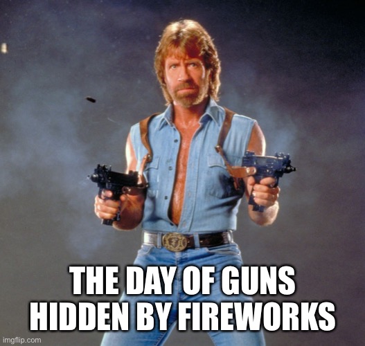 Chuck Norris Guns Meme | THE DAY OF GUNS HIDDEN BY FIREWORKS | image tagged in memes,chuck norris guns,chuck norris | made w/ Imgflip meme maker