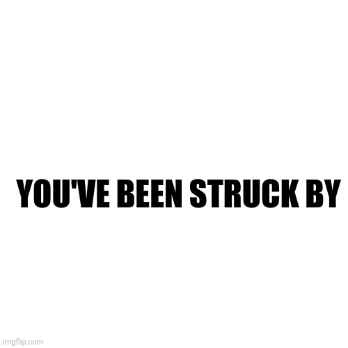 Blank Transparent Square | YOU'VE BEEN STRUCK BY | image tagged in memes,blank transparent square | made w/ Imgflip meme maker