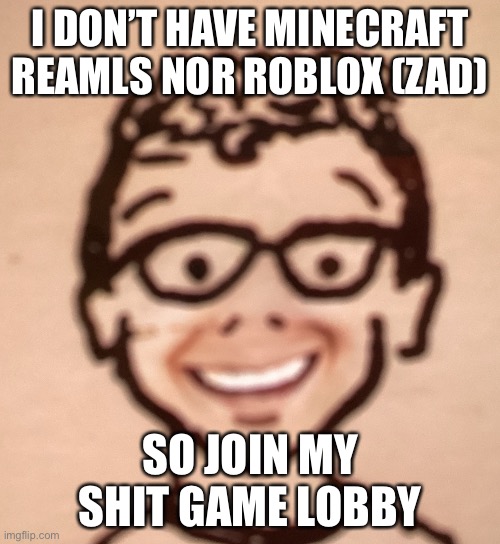 The game is among us | I DON’T HAVE MINECRAFT REAMLS NOR ROBLOX (ZAD); SO JOIN MY SHIT GAME LOBBY | image tagged in smiling accurate declan drawing | made w/ Imgflip meme maker