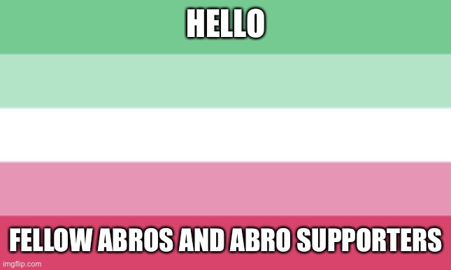 :D | HELLO; FELLOW ABROS AND ABRO SUPPORTERS | image tagged in abrosexual memes | made w/ Imgflip meme maker