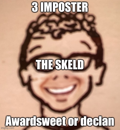 3 IMPOSTER; THE SKELD; Awardsweet or declan | image tagged in smiling accurate declan drawing | made w/ Imgflip meme maker