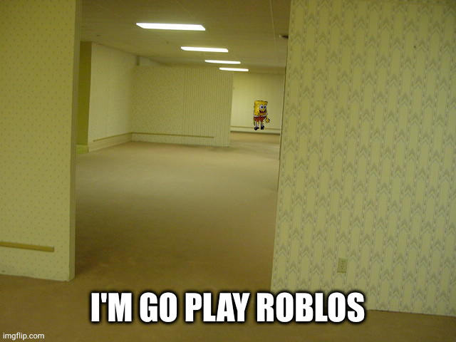 Roblos | I'M GO PLAY ROBLOS | image tagged in backrooms spongebob | made w/ Imgflip meme maker