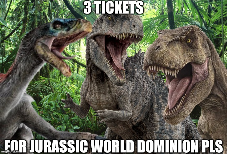 Tickets pls | 3 TICKETS; FOR JURASSIC WORLD DOMINION PLS | made w/ Imgflip meme maker