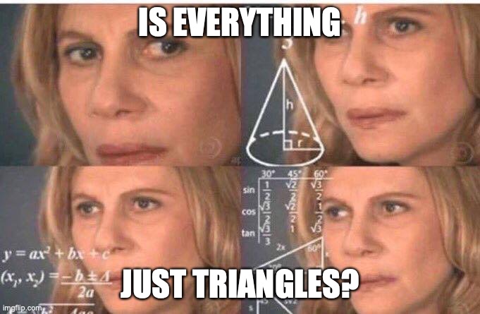 Math lady/Confused lady | IS EVERYTHING; JUST TRIANGLES? | image tagged in math lady/confused lady | made w/ Imgflip meme maker
