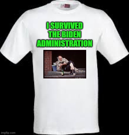 #1 selling t-shirt in January 2025 (maybe sooner) | I SURVIVED THE BIDEN ADMINISTRATION | image tagged in t shirt | made w/ Imgflip meme maker