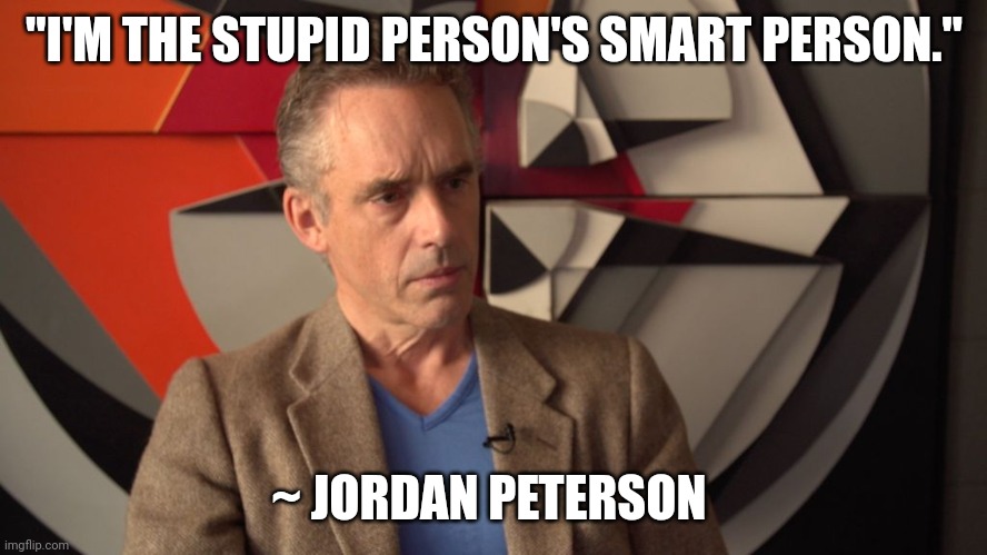 jordan peterson | "I'M THE STUPID PERSON'S SMART PERSON."; ~ JORDAN PETERSON | image tagged in jordan peterson,stupid,misogyny,incel,morons,arrogance | made w/ Imgflip meme maker