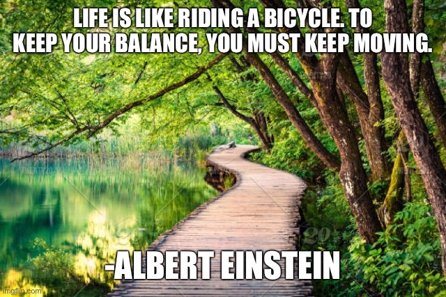 LIFE IS LIKE RIDING A BICYCLE. TO KEEP YOUR BALANCE, YOU MUST KEEP MOVING. -ALBERT EINSTEIN | image tagged in memes,motivational | made w/ Imgflip meme maker