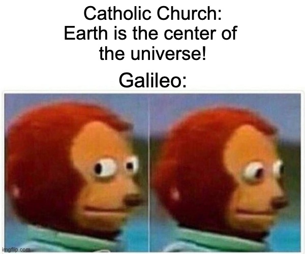 Monkey Puppet Meme | Catholic Church:
Earth is the center of 
the universe! Galileo: | image tagged in memes,monkey puppet | made w/ Imgflip meme maker