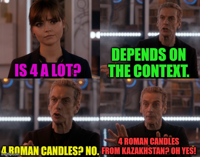 Depends on the context | IS 4 A LOT? DEPENDS ON THE CONTEXT. 4 ROMAN CANDLES? NO. 4 ROMAN CANDLES FROM KAZAKHSTAN? OH YES! | image tagged in depends on the context | made w/ Imgflip meme maker