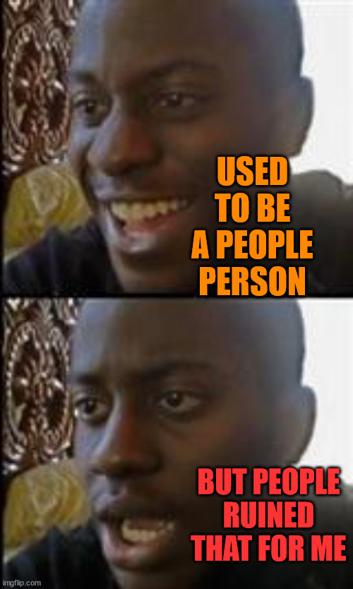Used to be a people person | USED TO BE A PEOPLE PERSON; BUT PEOPLE RUINED
THAT FOR ME | image tagged in black guy happy sad | made w/ Imgflip meme maker