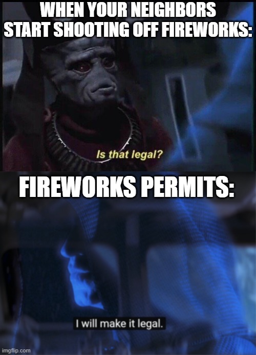 Happy 4th of July! | WHEN YOUR NEIGHBORS START SHOOTING OFF FIREWORKS:; FIREWORKS PERMITS: | image tagged in is that legal,star wars palpatine i will make it legal,star wars,4th of july,america | made w/ Imgflip meme maker