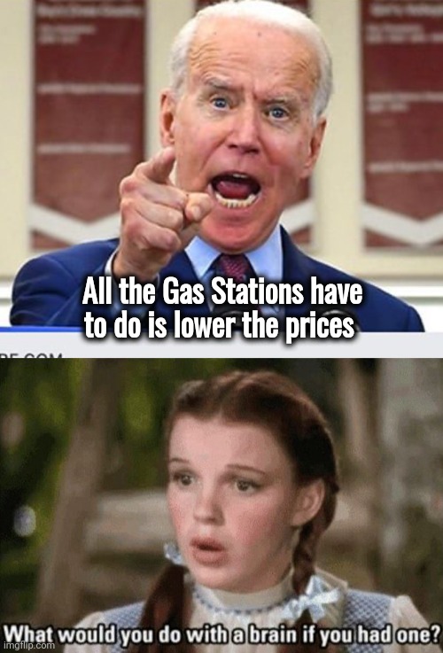 This is running the Country | All the Gas Stations have to do is lower the prices | image tagged in joe biden no malarkey,scarecrow,scumbag brain,incompetence,economics,well yes but actually no | made w/ Imgflip meme maker