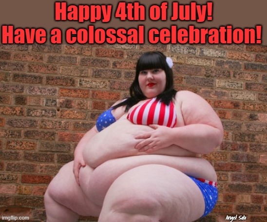 fat girl on 4th of July | Happy 4th of July!
Have a colossal celebration! Angel Soto | image tagged in fat girl on 4th of july,4th of july,july 4th,independence day,celebration | made w/ Imgflip meme maker