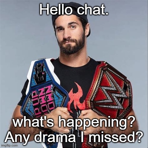 Cool seth rollins | Hello chat. what's happening? Any drama I missed? | image tagged in cool seth rollins | made w/ Imgflip meme maker