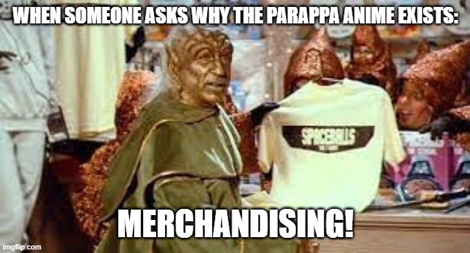 yeah, also to promote the then new parappa the rapper 2 | WHEN SOMEONE ASKS WHY THE PARAPPA ANIME EXISTS:; MERCHANDISING! | image tagged in spaceballs yogurt merchandising,parappa,anime | made w/ Imgflip meme maker