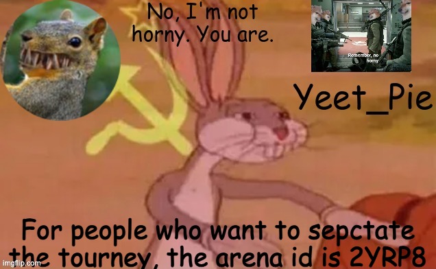 Yeet_Pie | For people who want to sepctate the tourney, the arena id is 2YRP8 | image tagged in yeet_pie | made w/ Imgflip meme maker