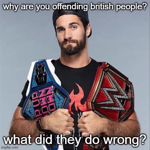 Cool seth rollins | why are you offending british people? what did they do wrong? | image tagged in cool seth rollins | made w/ Imgflip meme maker