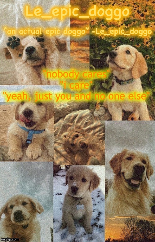 Doggo temp by doggo. Wait what that’s confusing | "nobody cares"
"i care"
"yeah, just you and no one else" | image tagged in doggo temp by doggo wait what that s confusing | made w/ Imgflip meme maker