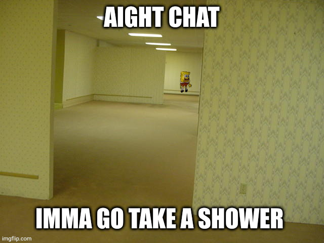 be back in a bit | AIGHT CHAT; IMMA GO TAKE A SHOWER | image tagged in backrooms spongebob | made w/ Imgflip meme maker