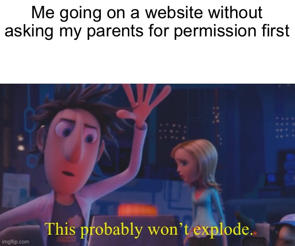 Flint Lockwood |  Me going on a website without asking my parents for permission first; This probably won’t explode. | image tagged in funny,memes,relatable,cloudy with a chance of meatballs,officer earl running,fun | made w/ Imgflip meme maker