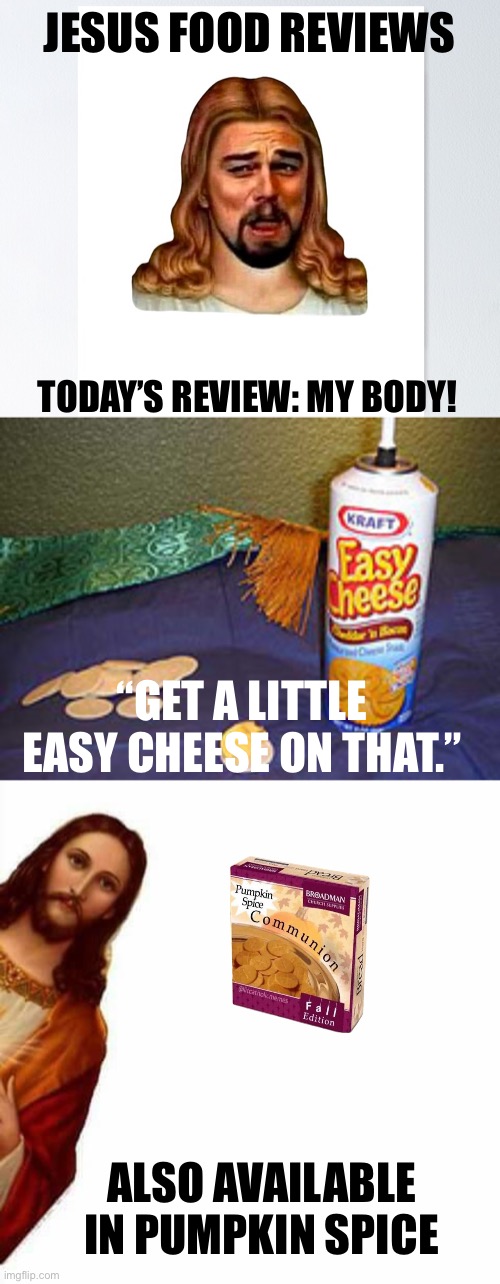 Is this cannibalism? | JESUS FOOD REVIEWS; TODAY’S REVIEW: MY BODY! “GET A LITTLE EASY CHEESE ON THAT.”; ALSO AVAILABLE IN PUMPKIN SPICE | image tagged in jesus christ,god,funny | made w/ Imgflip meme maker