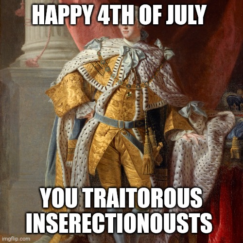 July fourth the Real inserection day FKG III | HAPPY 4TH OF JULY; YOU TRAITOROUS INSERECTIONOUSTS | made w/ Imgflip meme maker