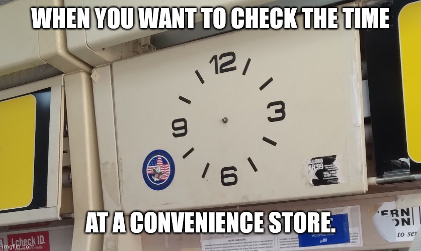 What time is it? | WHEN YOU WANT TO CHECK THE TIME; AT A CONVENIENCE STORE. | image tagged in broken clock | made w/ Imgflip meme maker