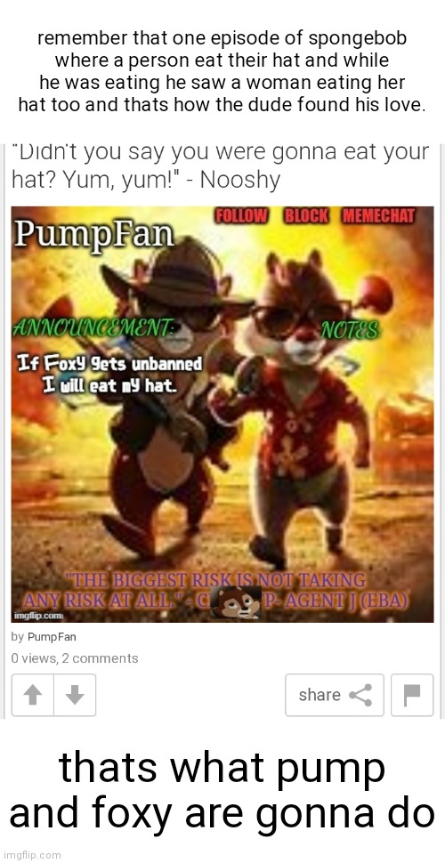 Ñ | remember that one episode of spongebob where a person eat their hat and while he was eating he saw a woman eating her hat too and thats how the dude found his love. thats what pump and foxy are gonna do | made w/ Imgflip meme maker