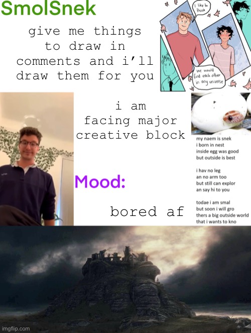 i know i havent posted here in awhile, i’ve been over in LGBTQ+ | give me things to draw in comments and i’ll draw them for you; i am facing major creative block; bored af | image tagged in smolsnek s announcement temp | made w/ Imgflip meme maker