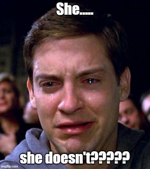 crying peter parker | She..... she doesn't????? | image tagged in crying peter parker | made w/ Imgflip meme maker