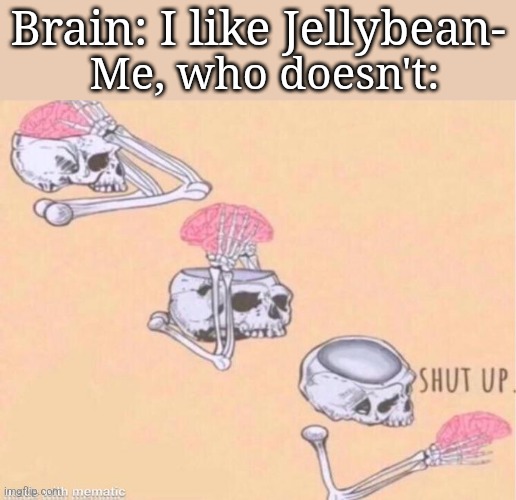 skeleton shut up meme | Brain: I like Jellybean-; Me, who doesn't: | image tagged in skeleton shut up meme | made w/ Imgflip meme maker