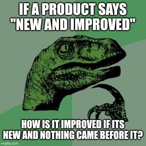Philosoraptor | IF A PRODUCT SAYS "NEW AND IMPROVED"; HOW IS IT IMPROVED IF ITS NEW AND NOTHING CAME BEFORE IT? | image tagged in raptor | made w/ Imgflip meme maker