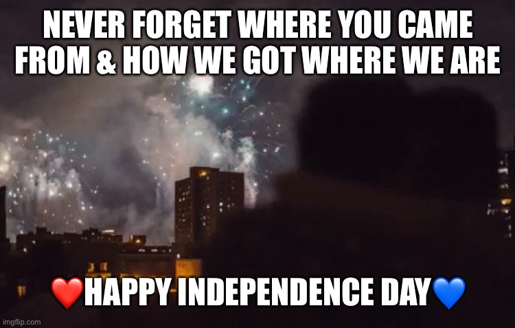 July 4th | NEVER FORGET WHERE YOU CAME FROM & HOW WE GOT WHERE WE ARE; ❤️HAPPY INDEPENDENCE DAY💙 | image tagged in fourth of july | made w/ Imgflip meme maker