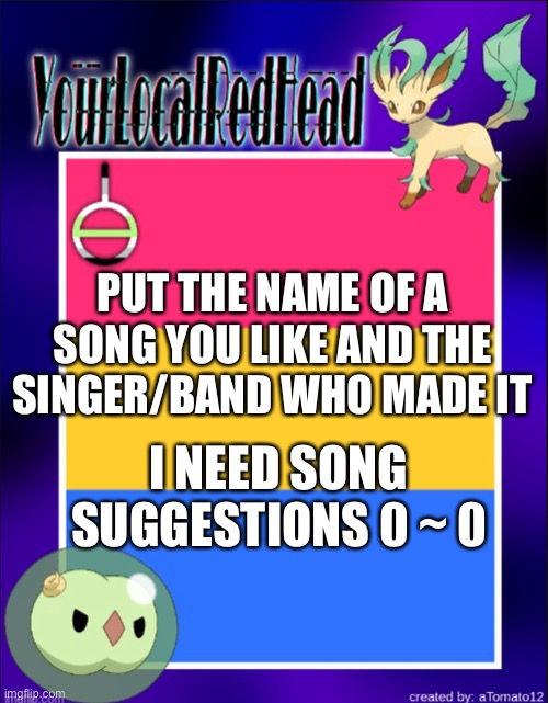 PUT THE NAME OF A SONG YOU LIKE AND THE SINGER/BAND WHO MADE IT; I NEED SONG SUGGESTIONS 0 ~ 0 | image tagged in reds template | made w/ Imgflip meme maker