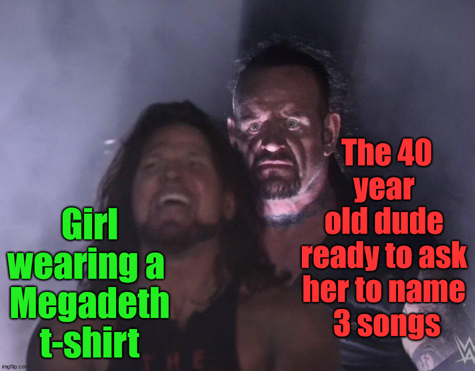 Can you name 3 songs? | Girl wearing a 
Megadeth t-shirt; The 40 year 
old dude 
ready to ask 
her to name 
3 songs | image tagged in undertaker,heavy metal,megadeth | made w/ Imgflip meme maker