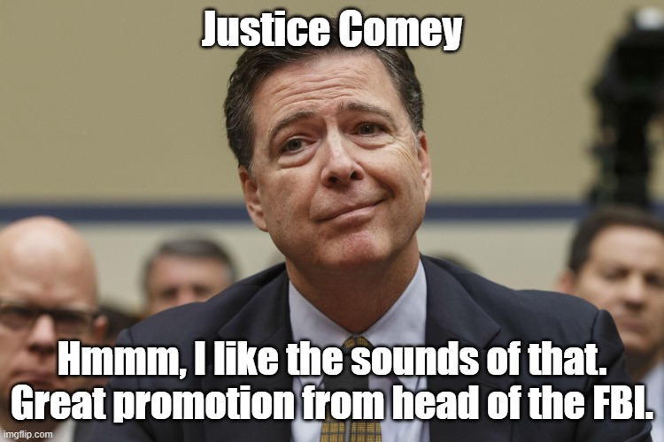 James Comey | Justice Comey Hmmm, I like the sounds of that. Great promotion from head of the FBI. | image tagged in james comey | made w/ Imgflip meme maker